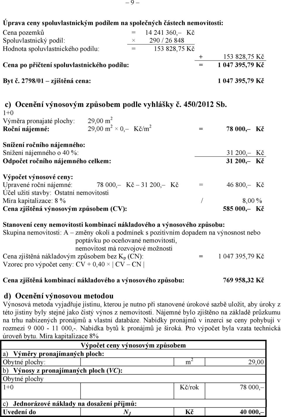 1+0 Výměra pronajaté plochy: 29,00 m 2 Roční nájemné: 29,00 m 2 0, Kč/m 2 = 78 000, Kč Snížení ročního nájemného: Snížení nájemného o 40 %: Odpočet ročního nájemného celkem: 31 200, Kč 31 200, Kč