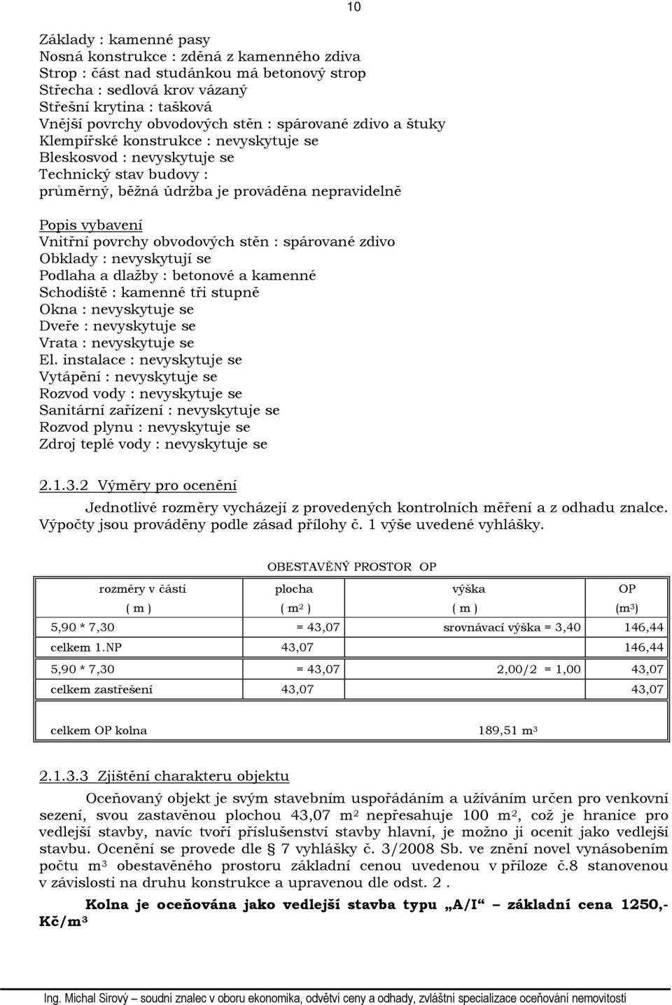 obvodových stěn : spárované zdivo Obklady : nevyskytují se Podlaha a dlažby : betonové a kamenné Schodiště : kamenné tři stupně Okna : nevyskytuje se Dveře : nevyskytuje se Vrata : nevyskytuje se El.