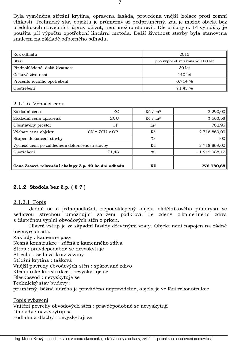 14 vyhlášky je použita při výpočtu opotřebení lineární metoda. Další životnost stavby byla stanovena znalcem na základě odborného odhadu.