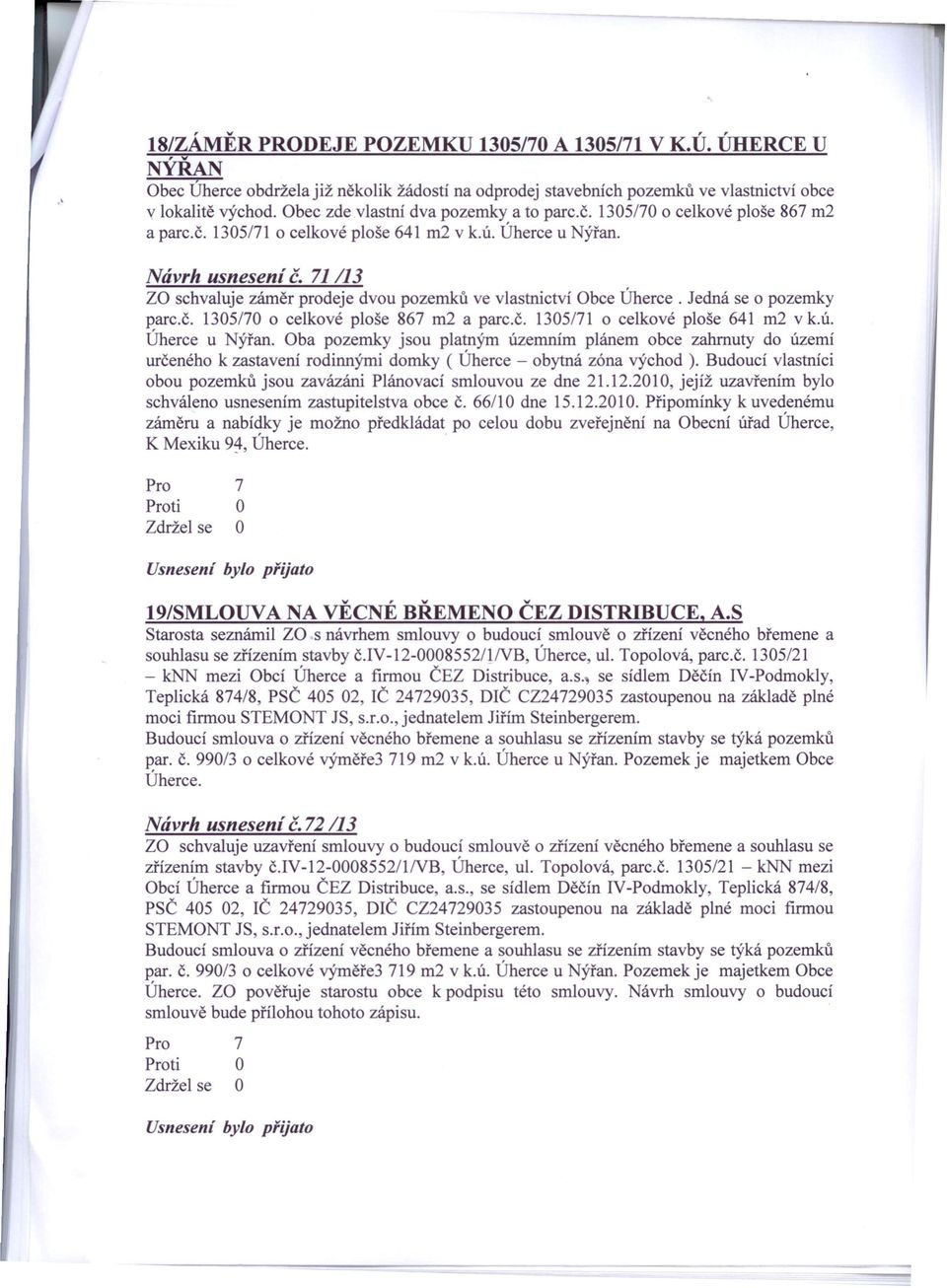 71 /13 Z schvaluje záměr prodeje dvou pozemků ve vlastnictví bce Úherce. Jedná se o pozemky parc.č. 1305/70 o celkové ploše 867 m2 a parc.č. 1305/71 o celkové ploše 641 m2 v k.ú. Úherce u Nýřan.