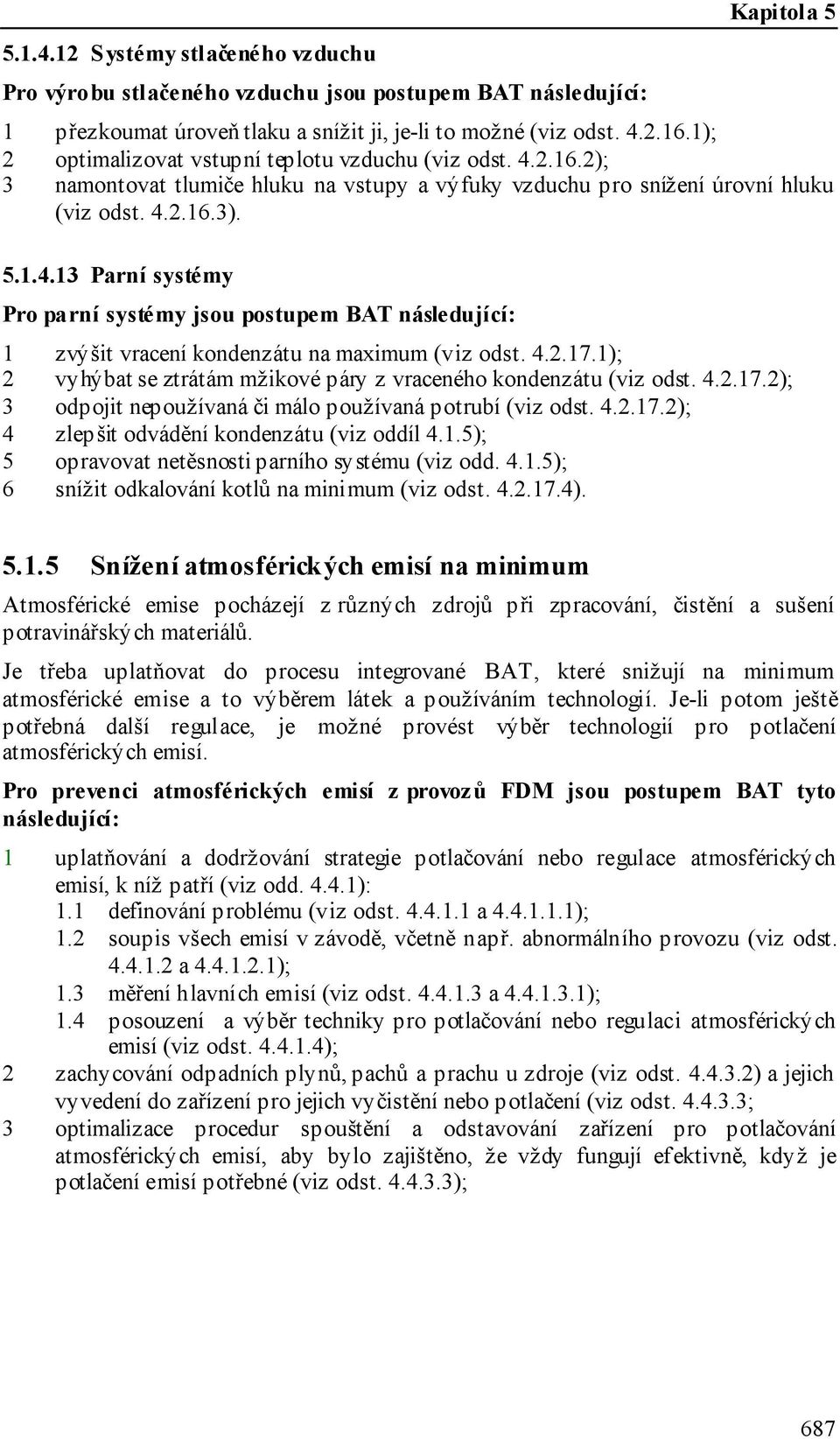 4.2.17.1); 2 vyhýbat se ztrátám mžikové páry z vraceného kondenzátu (viz odst. 4.2.17.2); 3 odpojit nepoužívaná či málo používaná potrubí (viz odst. 4.2.17.2); 4 zlepšit odvádění kondenzátu (viz oddíl 4.