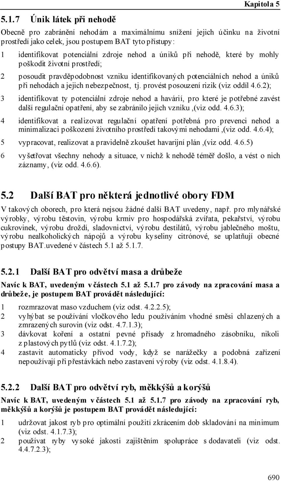 provést posouzení rizik (viz oddíl 4.6.2); 3 identifikovat ty potenciální zdroje nehod a havárií, pro které je potřebné zavést další regulační opatření, aby se zabránilo jejich vzniku,(viz odd. 4.6.3); 4 identifikovat a realizovat regulační opatření potřebná pro prevenci nehod a minimalizaci poškození životního prostředí takovými nehodami,(viz odd.