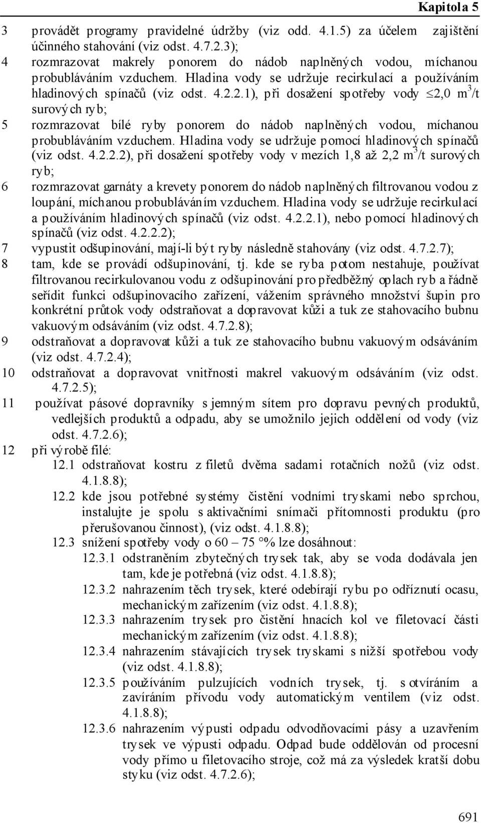 2.1), při dosažení spotřeby vody 2,0 m 3 /t surových ryb; 5 rozmrazovat bílé ryby ponorem do nádob naplněných vodou, míchanou probubláváním vzduchem.