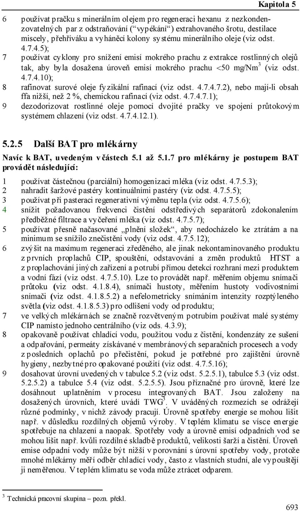 4.7.4.10); 8 rafinovat surové oleje fyzikální rafinací (viz odst. 4.7.4.7.2), nebo mají-li obsah ffa nižší, než 2 %, chemickou rafinací (viz odst. 4.7.4.7.1); 9 dezodorizovat rostlinné oleje pomocí dvojité pračky ve spojení průtokovým systémem chlazení (viz odst.