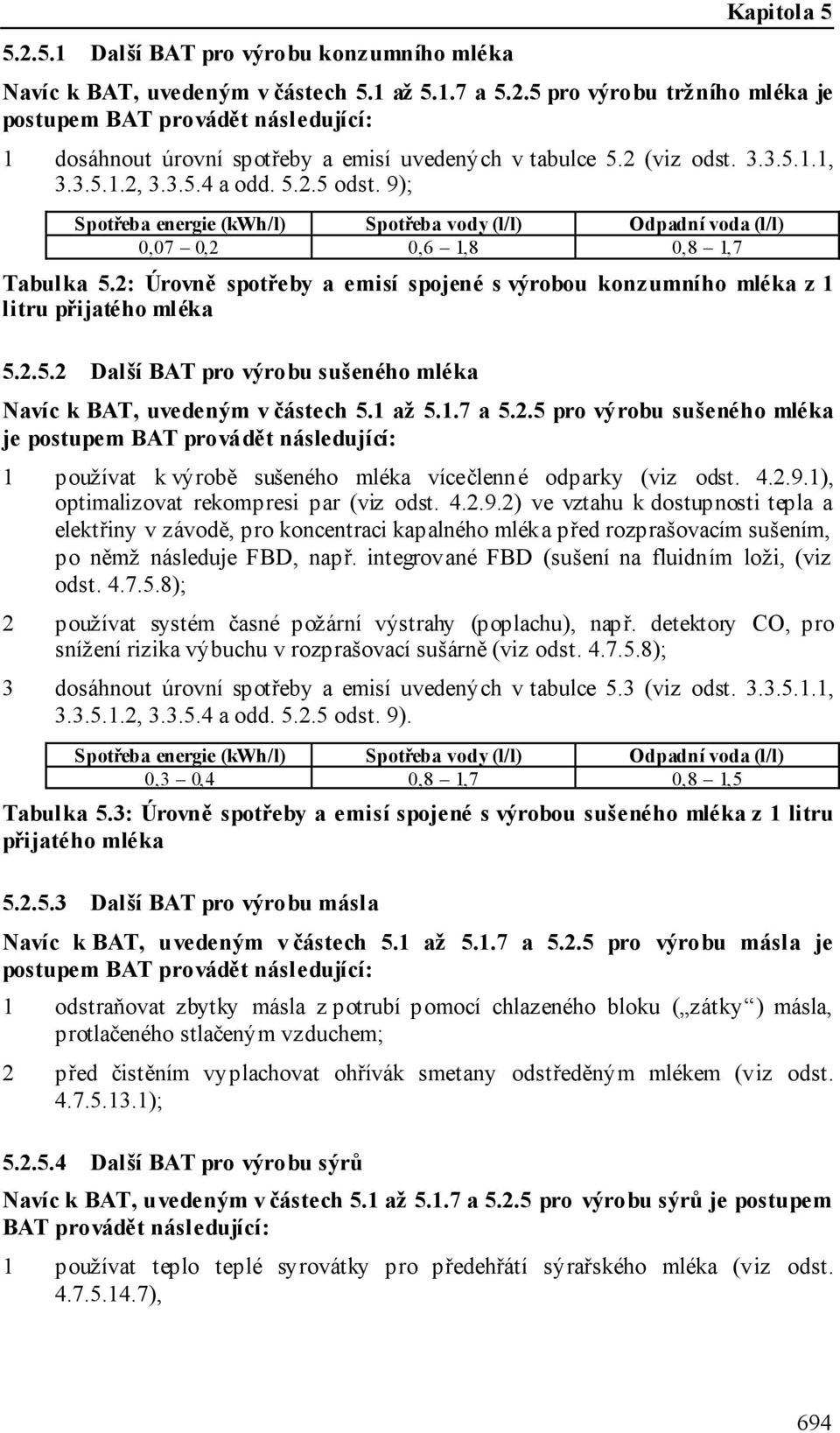 2: Úrovně spotřeby a emisí spojené s výrobou konzumního mléka z 1 litru přijatého mléka 5.2.5.2 Další BAT pro výrobu sušeného mléka Navíc k BAT, uvedeným v částech 5.1 až 5.1.7 a 5.2.5 pro výrobu sušeného mléka je postupem BAT provádět následující: 1 používat k výrobě sušeného mléka vícečlenné odparky (viz odst.