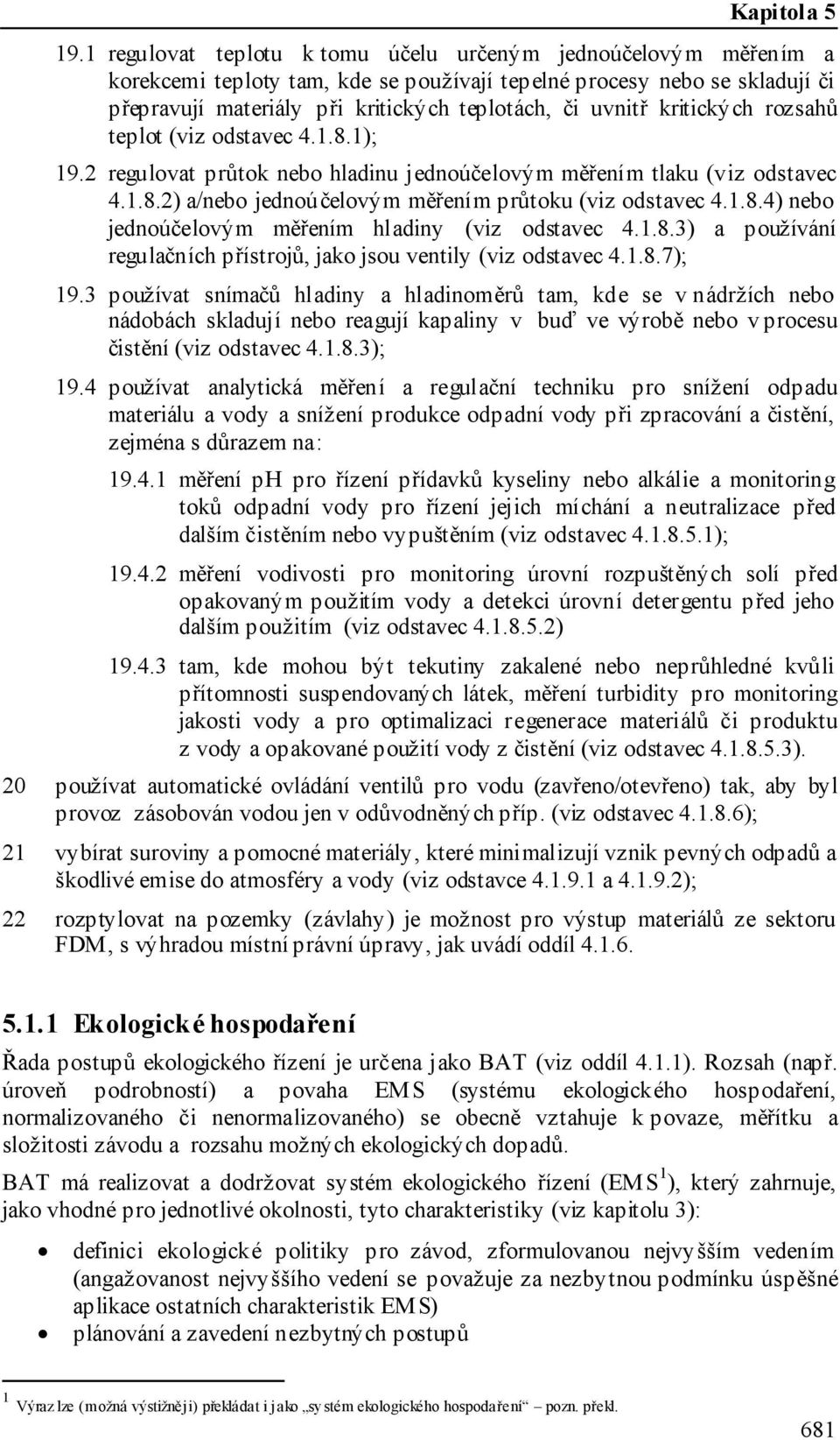 kritických rozsahů teplot (viz odstavec 4.1.8.1); 19.2 regulovat průtok nebo hladinu jednoúčelovým měřením tlaku (viz odstavec 4.1.8.2) a/nebo jednoúčelovým měřením průtoku (viz odstavec 4.1.8.4) nebo jednoúčelovým měřením hladiny (viz odstavec 4.