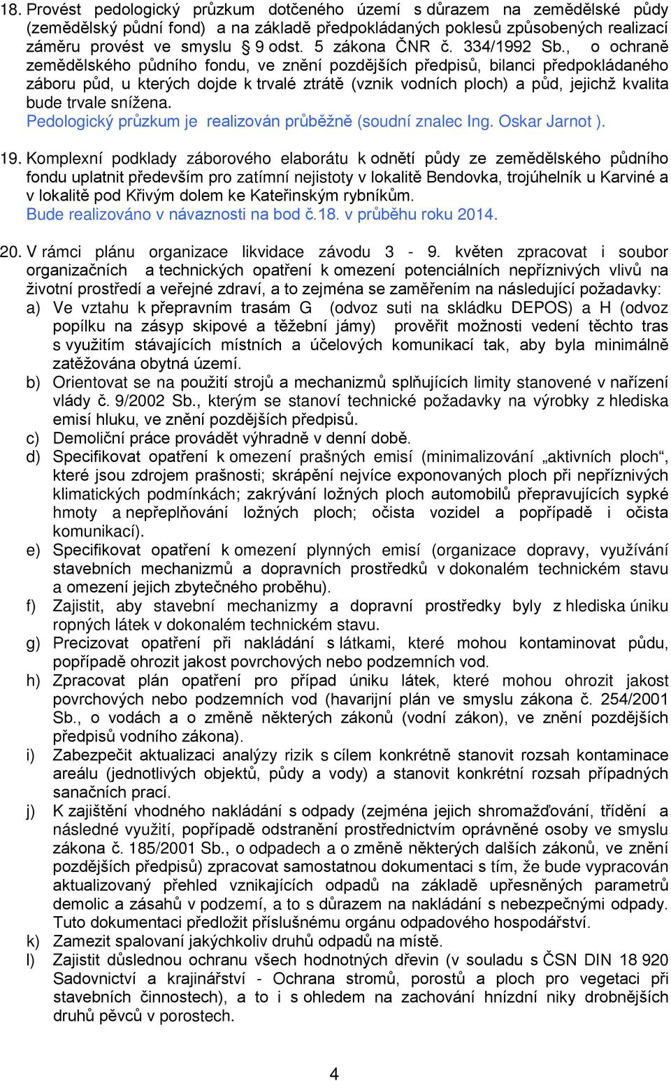 , chraně zemědělskéh půdníh fndu, ve znění pzdějších předpisů, bilanci předpkládanéh zábru půd, u kterých djde k trvalé ztrátě (vznik vdních plch) a půd, jejichž kvalita bude trvale snížena.