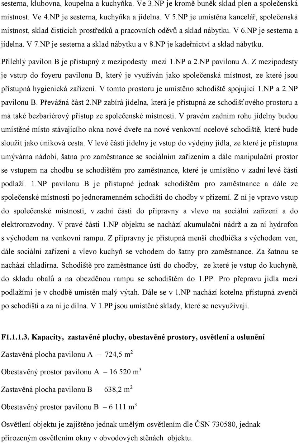 NP je kadeřnictví a sklad nábytku. Přilehlý pavilon B je přístupný z mezipodesty mezi 1.NP a 2.NP pavilonu A.