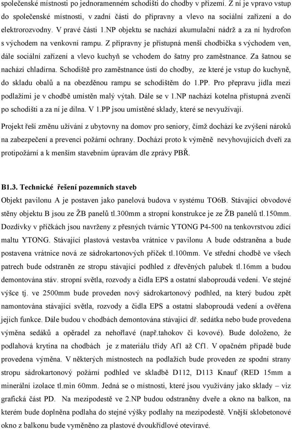 Z přípravny je přístupná menší chodbička s východem ven, dále sociální zařízení a vlevo kuchyň se vchodem do šatny pro zaměstnance. Za šatnou se nachází chladírna.