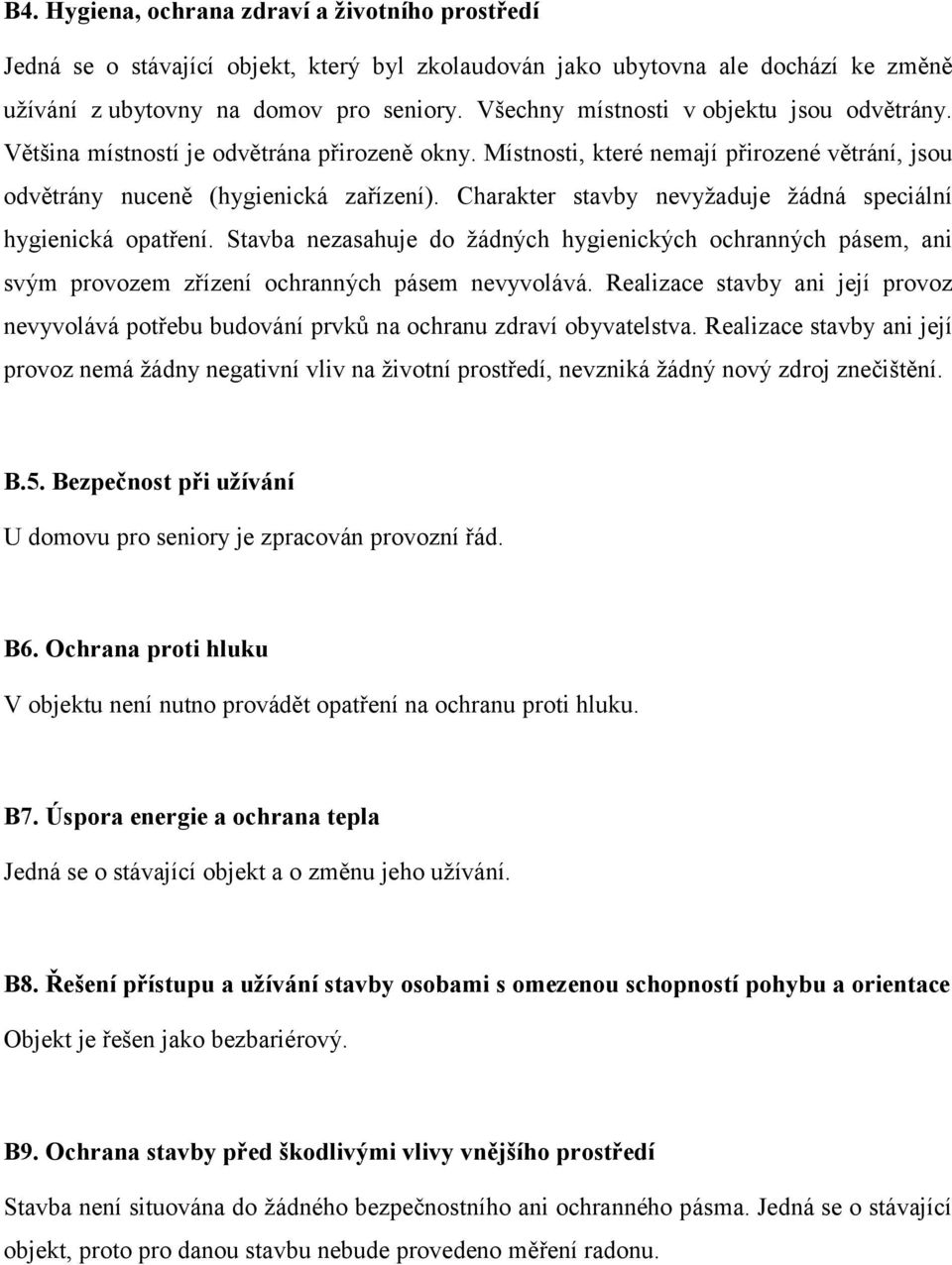 Charakter stavby nevyžaduje žádná speciální hygienická opatření. Stavba nezasahuje do žádných hygienických ochranných pásem, ani svým provozem zřízení ochranných pásem nevyvolává.