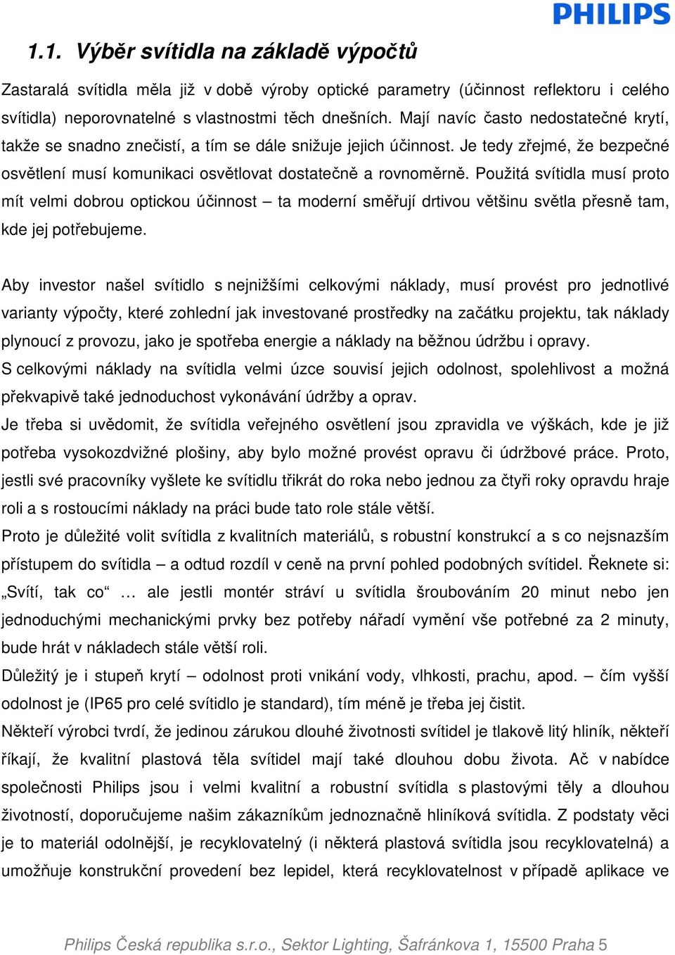 Použitá svítidla musí proto mít velmi dobrou optickou účinnost ta moderní směřují drtivou většinu světla přesně tam, kde jej potřebujeme.