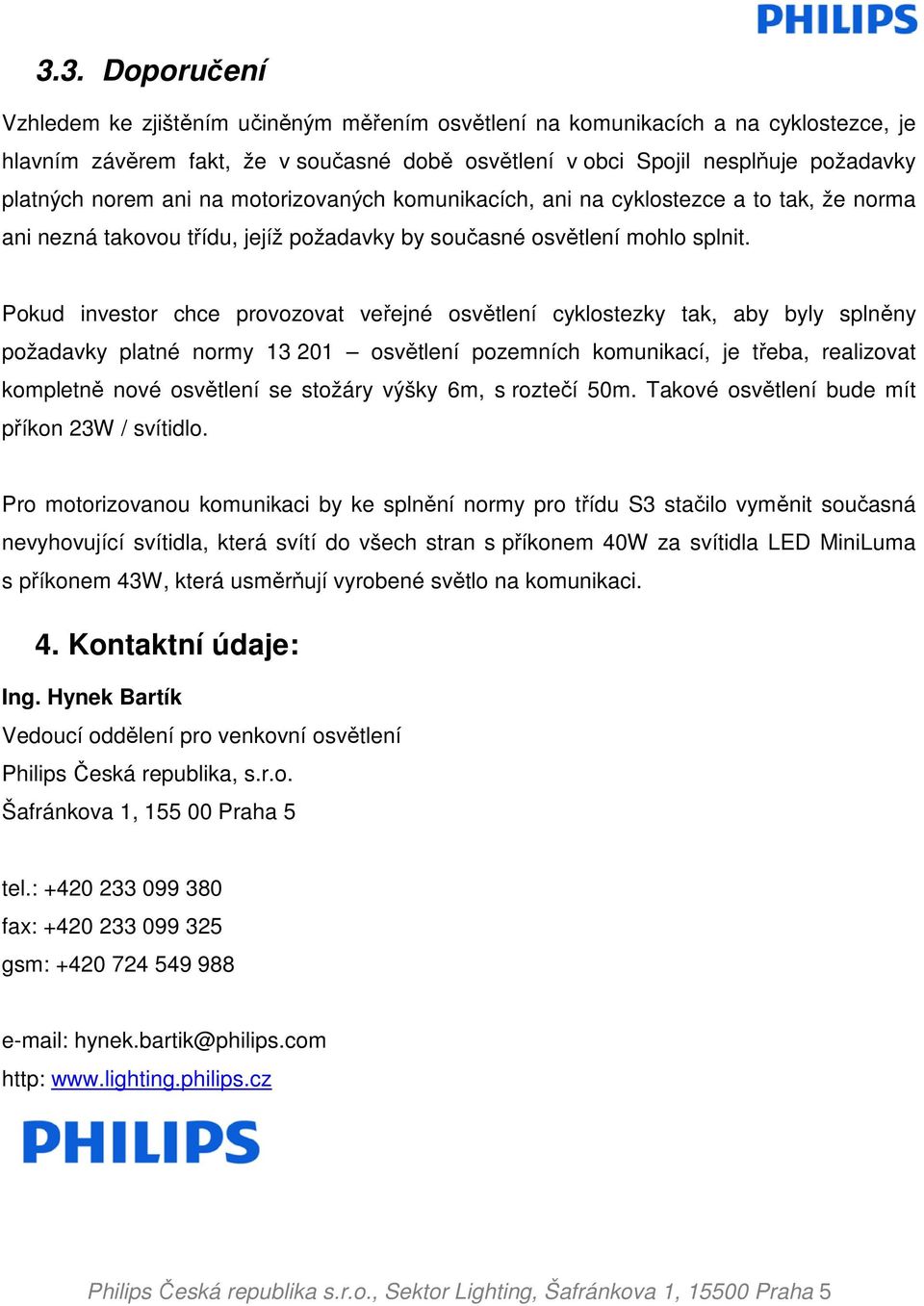 Pokud investor chce provozovat veřejné osvětlení cyklostezky tak, aby byly splněny požadavky platné normy 13 201 osvětlení pozemních komunikací, je třeba, realizovat kompletně nové osvětlení se