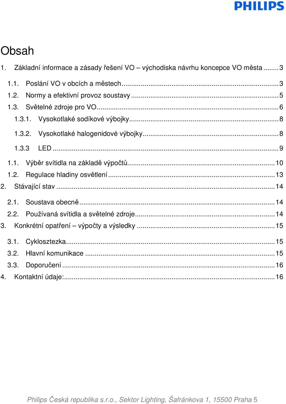 .. 9 1.1. Výběr svítidla na základě výpočtů... 10 1.2. Regulace hladiny osvětlení... 13 2. Stávající stav... 14 2.1. Soustava obecně... 14 2.2. Používaná svítidla a světelné zdroje.