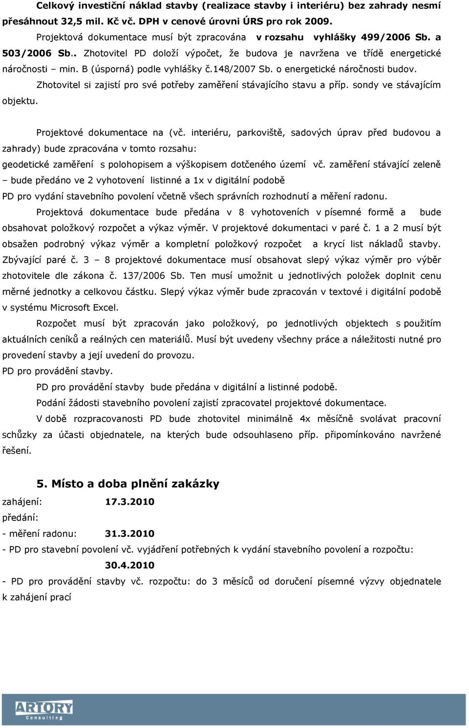 B (úsporná) podle vyhlášky č.148/2007 Sb. o energetické náročnosti budov. Zhotovitel si zajistí pro své potřeby zaměření stávajícího stavu a příp. sondy ve stávajícím objektu.