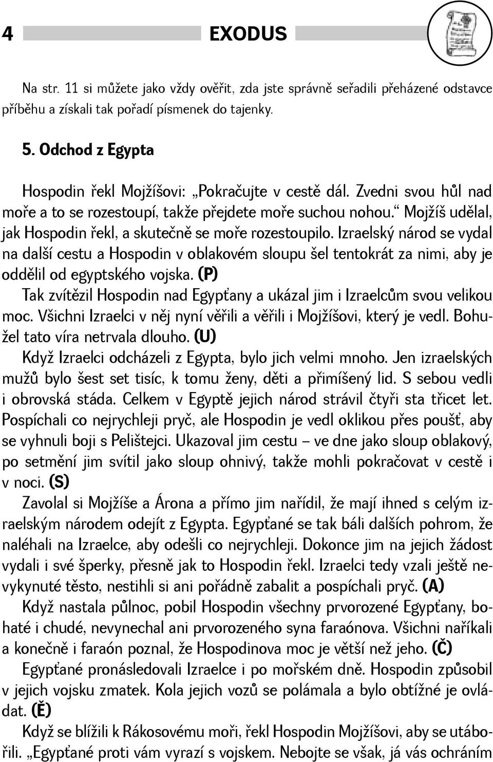 Mojí udìlal, jak Hospodin øekl, a skutečnì se moøe rozestoupilo. Izraelský národ se vydal na dalí cestu a Hospodin v oblakovém sloupu el tentokrát za nimi, aby je oddìlil od egyptského vojska.