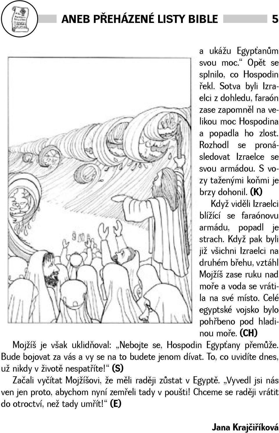 Kdy pak byli ji vichni Izraelci na druhém bøehu, vztáhl Mojí zase ruku nad moøe a voda se vrátila na své místo. Celé egyptské vojsko bylo pohøbeno pod hladinou moøe.