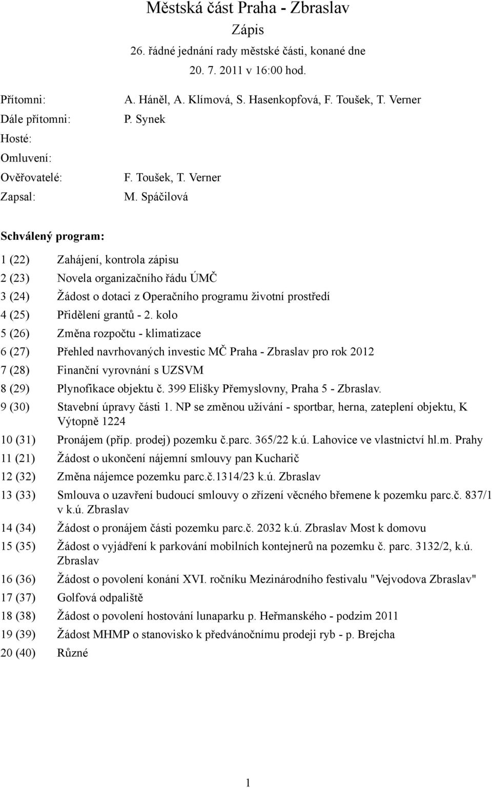 Spáčilová Schválený program: 1 (22) Zahájení, kontrola zápisu 2 (23) Novela organizačního řádu ÚMČ 3 (24) Žádost o dotaci z Operačního programu životní prostředí 4 (25) Přidělení grantů - 2.