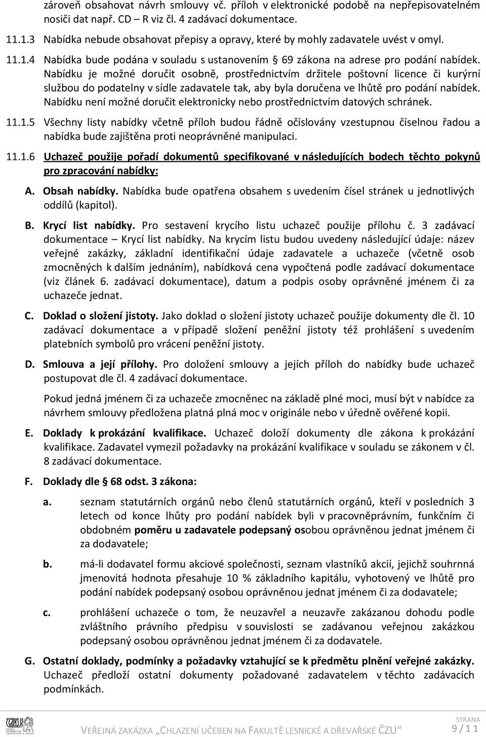 Nabídku je možné doručit osobně, prostřednictvím držitele poštovní licence či kurýrní službou do podatelny v sídle zadavatele tak, aby byla doručena ve lhůtě pro podání nabídek.