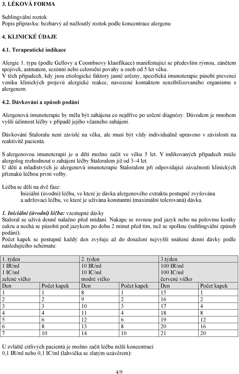 V těch případech, kdy jsou etiologické faktory jasně určeny, specifická imunoterapie působí prevenci vzniku klinických projevů alergické reakce, navozené kontaktem senzibilizovaného organismu s