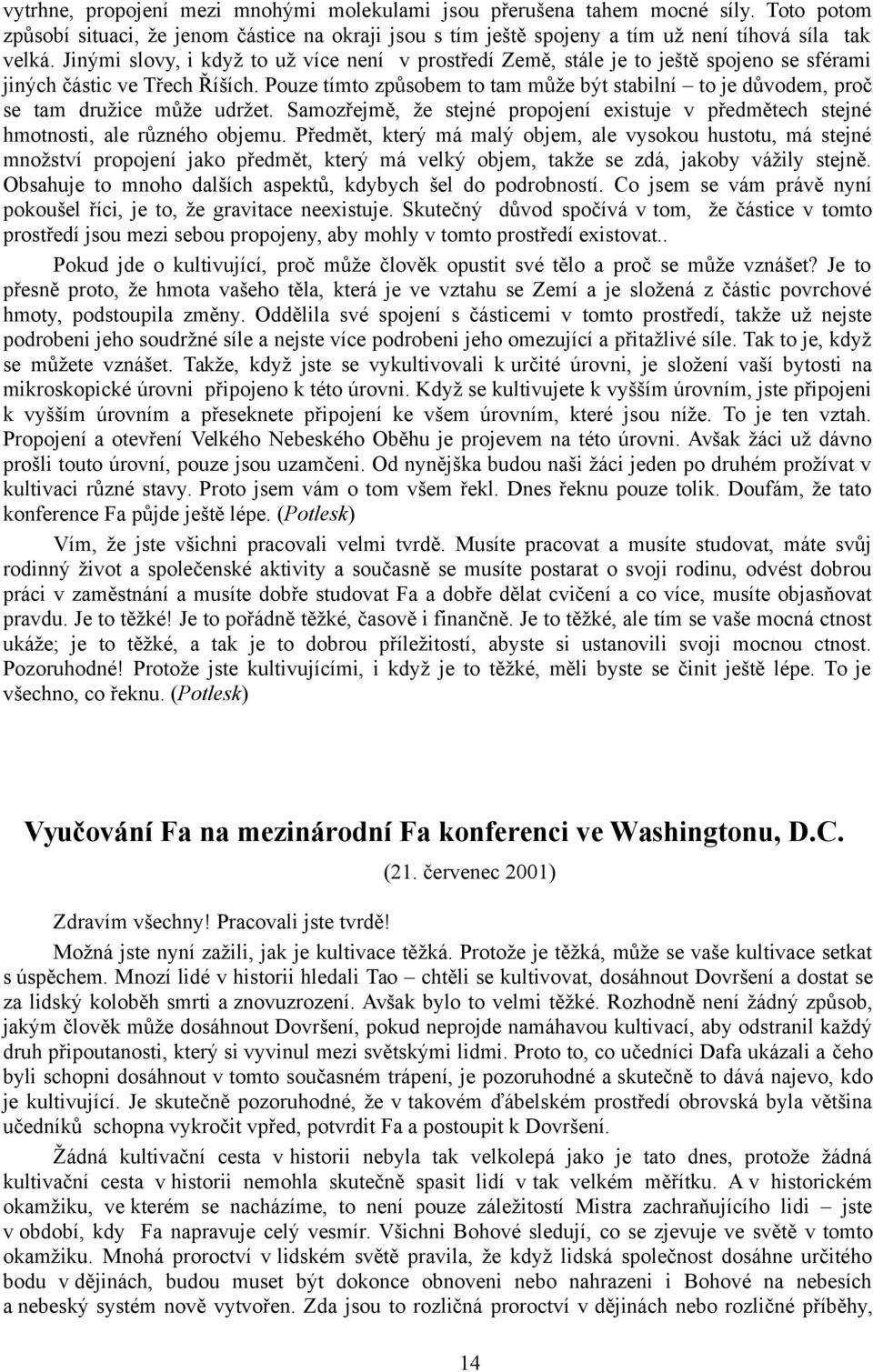 Pouze tímto způsobem to tam může být stabilní to je důvodem, proč se tam družice může udržet. Samozřejmě, že stejné propojení existuje v předmětech stejné hmotnosti, ale různého objemu.