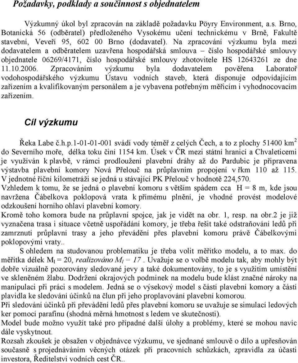 2006. Zpracováním výzkumu byla dodavatelem pověřena Laboratoř vodohospodářského výzkumu Ústavu vodních staveb, která disponuje odpovídajícím zařízením a kvalifikovaným personálem a je vybavena