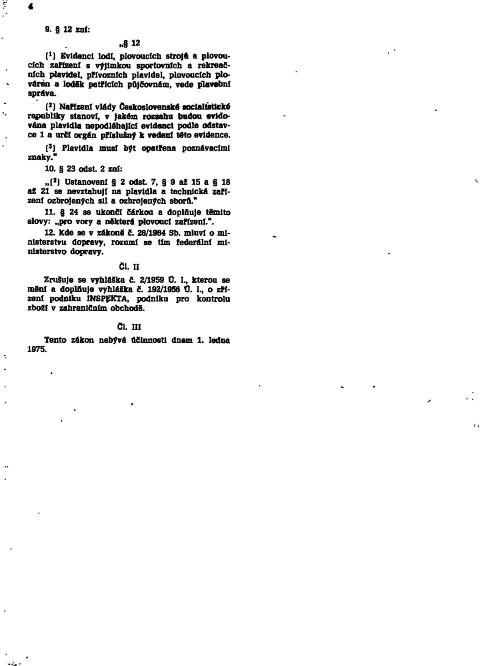 ( 2 ) Nařízení vlády československé socialistické republiky stanoví, v jakém rozsahu budou evidována plavidla nepodléhající evidenci podle odstavce l a určí orgán příslušný k vedeni této evidence.