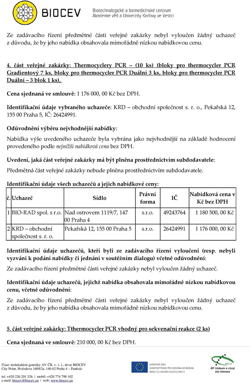 chodní společnost s. r. o., Pekařská 12, 155 00 Praha 5, : 26424991. 1 BIO-RAD spol. s r.o. Nad ostrovem 1119/7, 147 2 KRD obchodní společnost s. r. o. s.r.o. 49243764 1 180 500, 00 Kč Pekařská 12, 155 00 Praha 5 s.