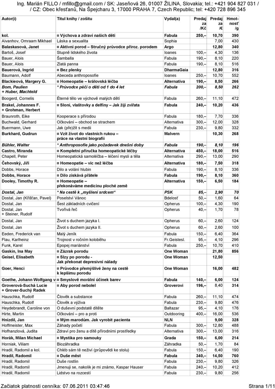 porodem Argo 12,80 340 Bartoš, Josef Stupně lidského života Ioanes 100, 4,30 136 Bauer, Alois Šamballa Fabula 190, 8,10 220 Bauer, Alois Bauerová, Ingrid Bez plenky DharmaGaia Baumann, Adolf Abeceda