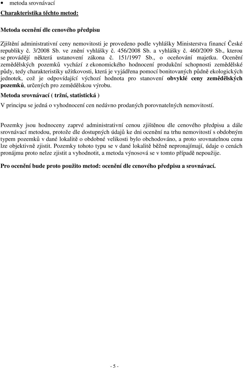 Ocenění zemědělských pozemků vychází z ekonomického hodnocení produkční schopnosti zemědělské půdy, tedy charakteristiky užitkovosti, která je vyjádřena pomocí bonitovaných půdně ekologických