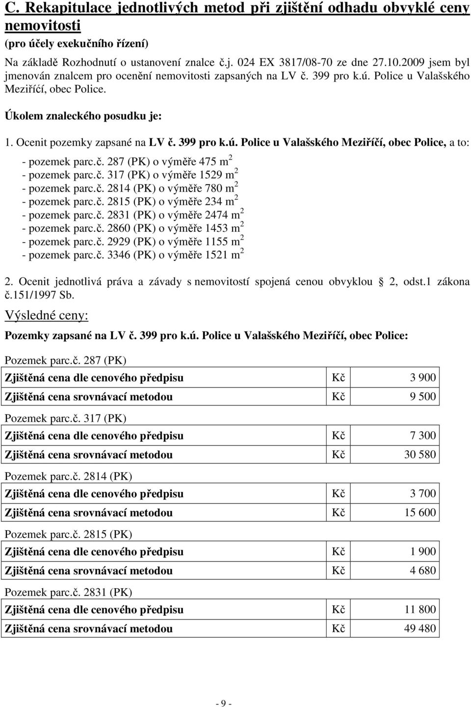 399 pro k.ú. Police u Valašského Meziříčí, obec Police, a to: - parc.č. 287 (PK) o výměře 475 m 2 - parc.č. 317 (PK) o výměře 1529 m 2 - parc.č. 2814 (PK) o výměře 780 m 2 - parc.č. 2815 (PK) o výměře 234 m 2 - parc.