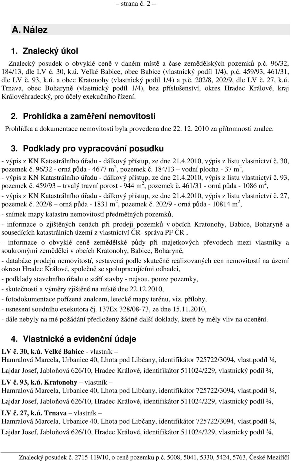 2. Prohlídka a zaměření nemovitosti Prohlídka a dokumentace nemovitosti byla provedena dne 22. 12. 2010 za přítomnosti znalce. 3.