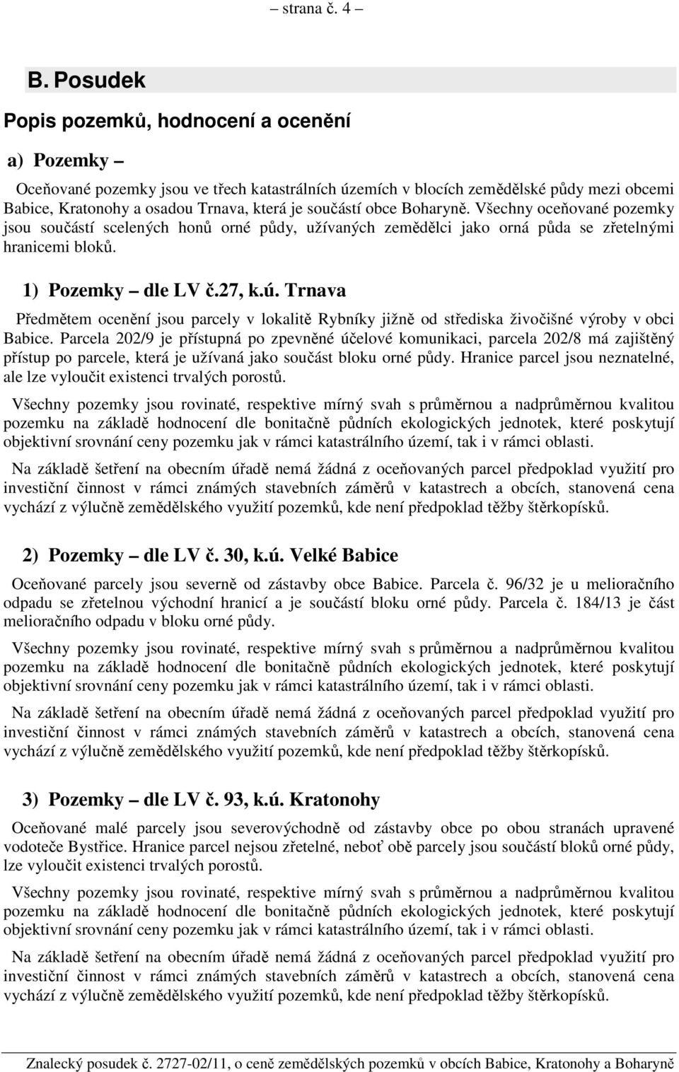 obce Boharyně. Všechny oceňované pozemky jsou součástí scelených honů orné půdy, užívaných zemědělci jako orná půda se zřetelnými hranicemi bloků. 1) Pozemky dle LV č.27, k.ú.