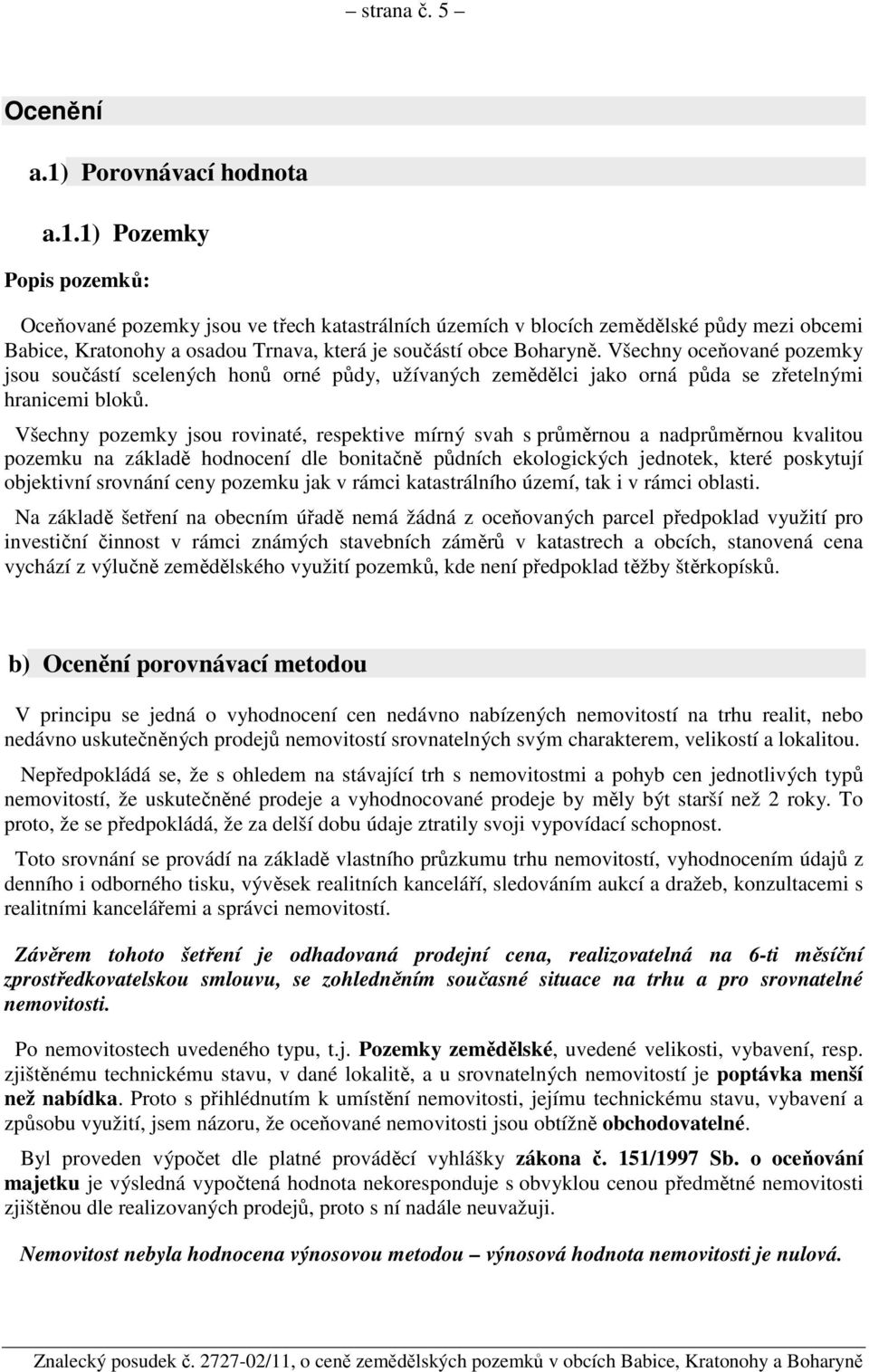 1) Pozemky Popis pozemků: Oceňované pozemky jsou ve třech katastrálních územích v blocích zemědělské půdy mezi obcemi Babice, Kratonohy a osadou Trnava, která je součástí obce Boharyně.