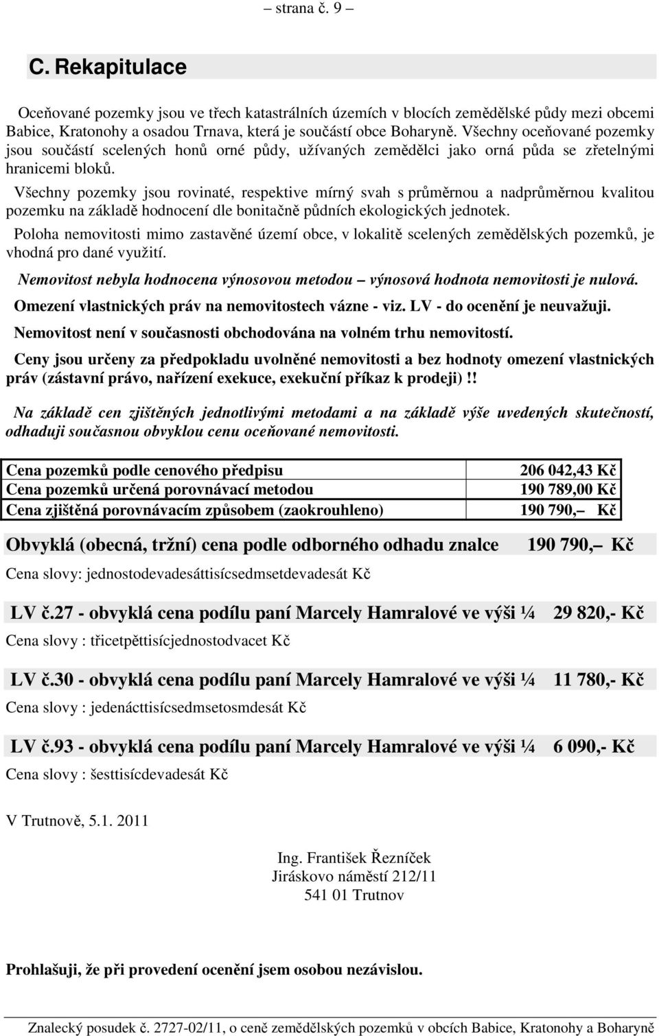 Všechny pozemky jsou rovinaté, respektive mírný svah s průměrnou a nadprůměrnou kvalitou pozemku na základě hodnocení dle bonitačně půdních ekologických jednotek.