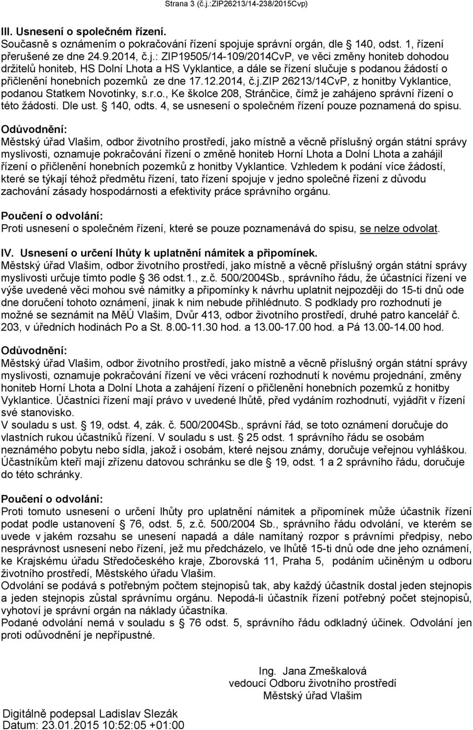 je správní orgán, dle 140, odst. 1, řízení přerušené ze dne 24.9.2014, č.j.: ZIP19505/14-109/2014CvP, ve věci změny honiteb dohodou drţitelů honiteb, HS Dolní Lhota a HS Vyklantice, a dále se řízení slučuje s podanou ţádostí o přičlenění honebních pozemků ze dne 17.