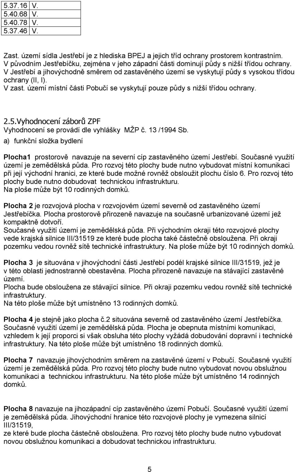 V zast. území místní části Pobučí se vyskytují pouze půdy s nižší třídou ochrany. 2.5.Vyhodnocení záborů ZPF Vyhodnocení se provádí dle vyhlášky MŽP č. 13 /1994 Sb.