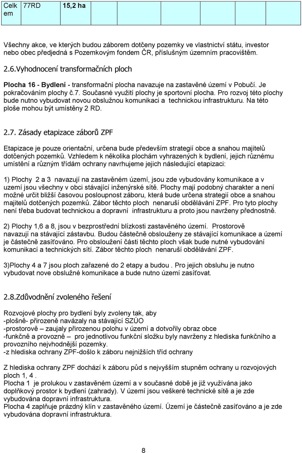 Pro rozvoj této plochy bude nutno vybudovat novou obslužnou komunikaci a technickou infrastrukturu. Na této ploše mohou být umístěny 2 RD. 2.7.