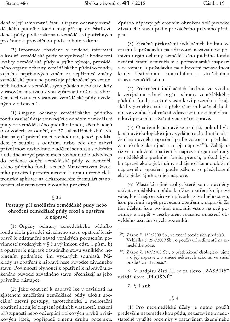 (3) Informace obsažené v evidenci informací o kvalitě zemědělské půdy se využívají k hodnocení kvality zemědělské půdy a jejího vývoje, prováděného orgány ochrany zemědělského půdního fondu, zejména