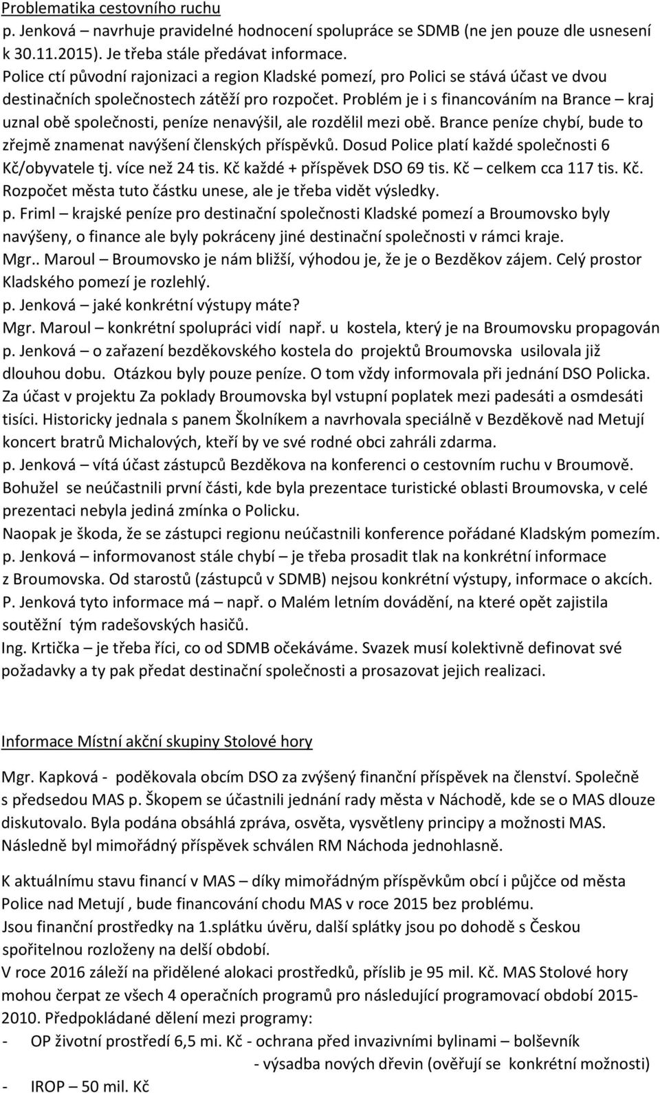 Problém je i s financováním na Brance kraj uznal obě společnosti, peníze nenavýšil, ale rozdělil mezi obě. Brance peníze chybí, bude to zřejmě znamenat navýšení členských příspěvků.