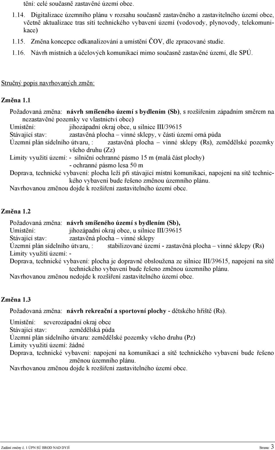 Změna koncepce odkanalizování a umístění ČOV, dle zpracované studie. 1.16. Návrh místních a účelových komunikací mimo současně zastavěné území, dle SPÚ. Stručný popis navrhovaných změn: Změna 1.