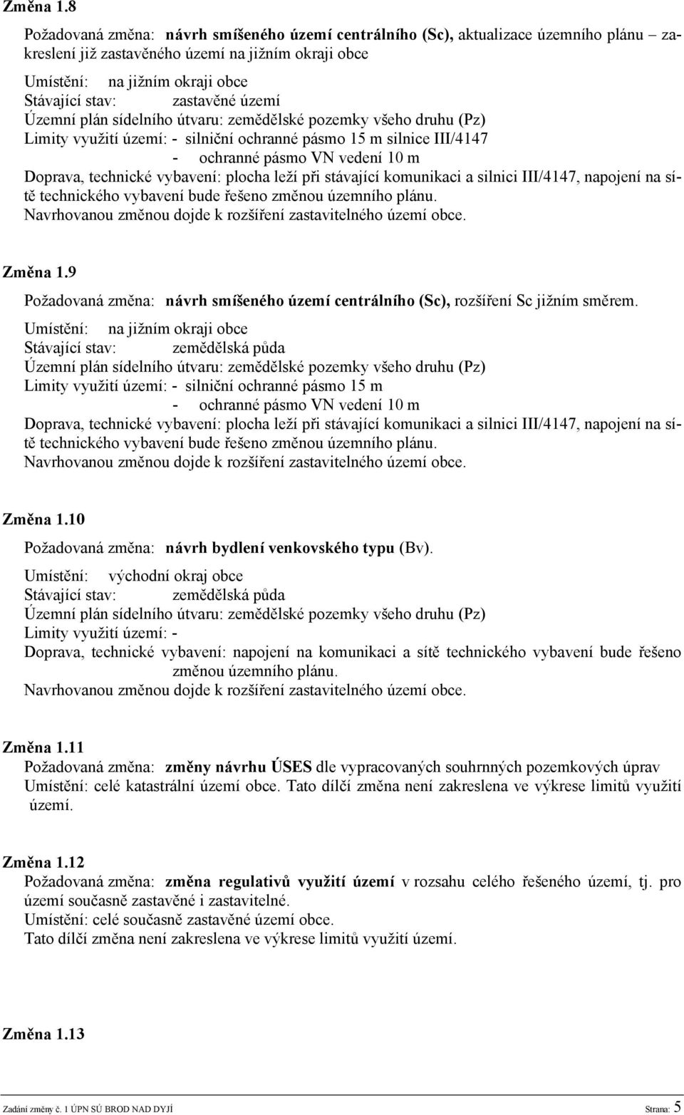 území Limity využití území: - silniční ochranné pásmo 15 m silnice III/4147 - ochranné pásmo VN vedení 10 m Doprava, technické vybavení: plocha leží při stávající komunikaci a silnici III/4147,