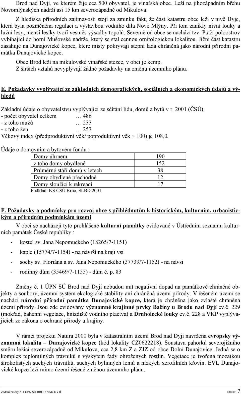 Při tom zanikly nivní louky a lužní lesy, menší lesíky tvoří vesměs výsadby topolů. Severně od obce se nachází tzv.