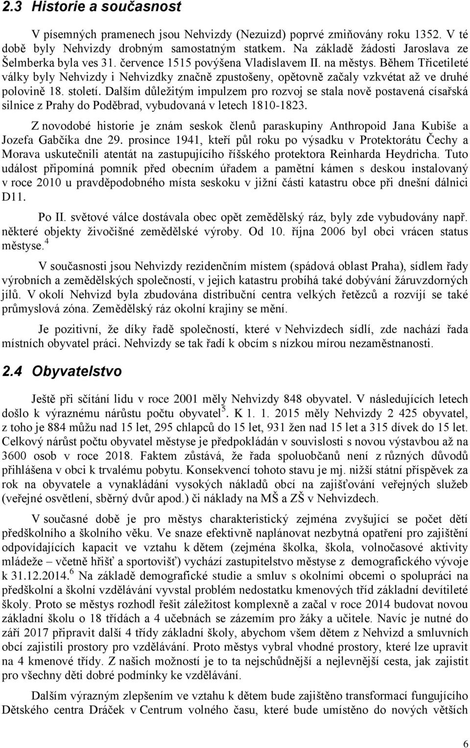 Během Třicetileté války byly Nehvizdy i Nehvizdky značně zpustošeny, opětovně začaly vzkvétat až ve druhé polovině 18. století.