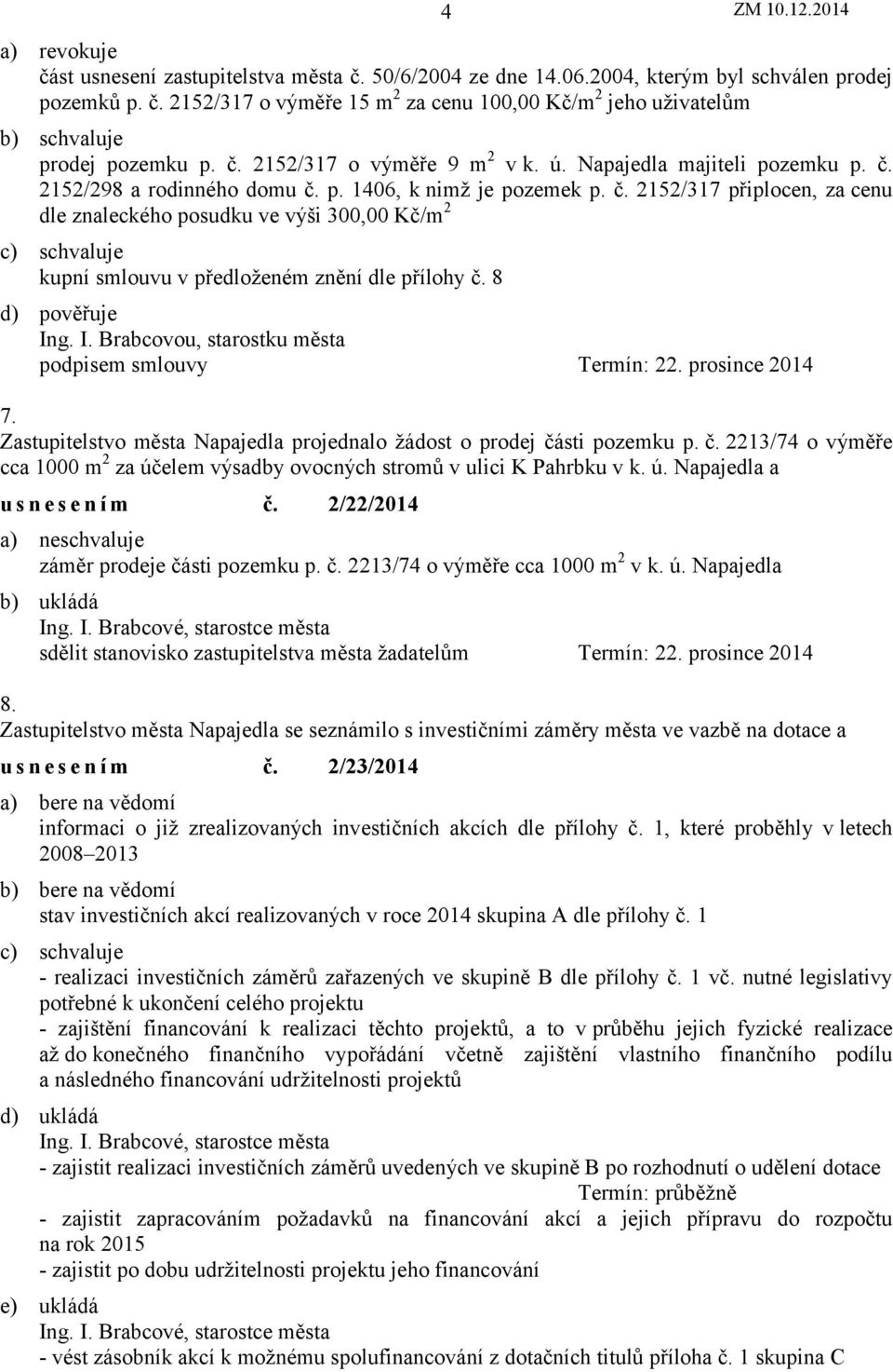 8 d) pověřuje Ing. I. Brabcovou, starostku města podpisem smlouvy Termín: 22. prosince 2014 7. projednalo žádost o prodej čá