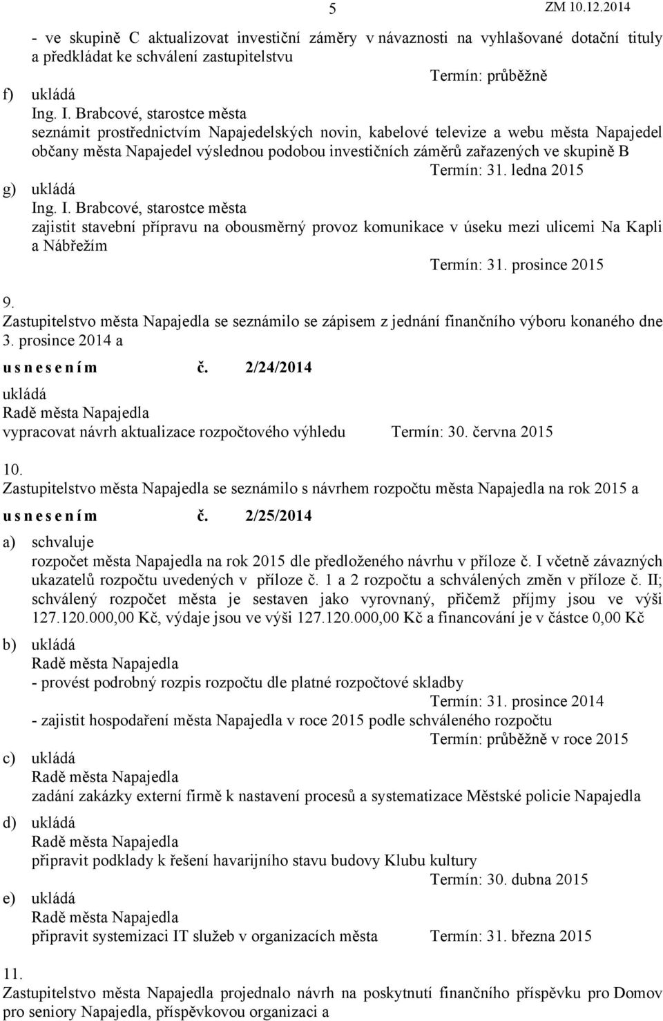 ledna 2015 g) ukládá zajistit stavební přípravu na obousměrný provoz komunikace v úseku mezi ulicemi Na Kapli a Nábřežím Termín: 31. prosince 2015 9.