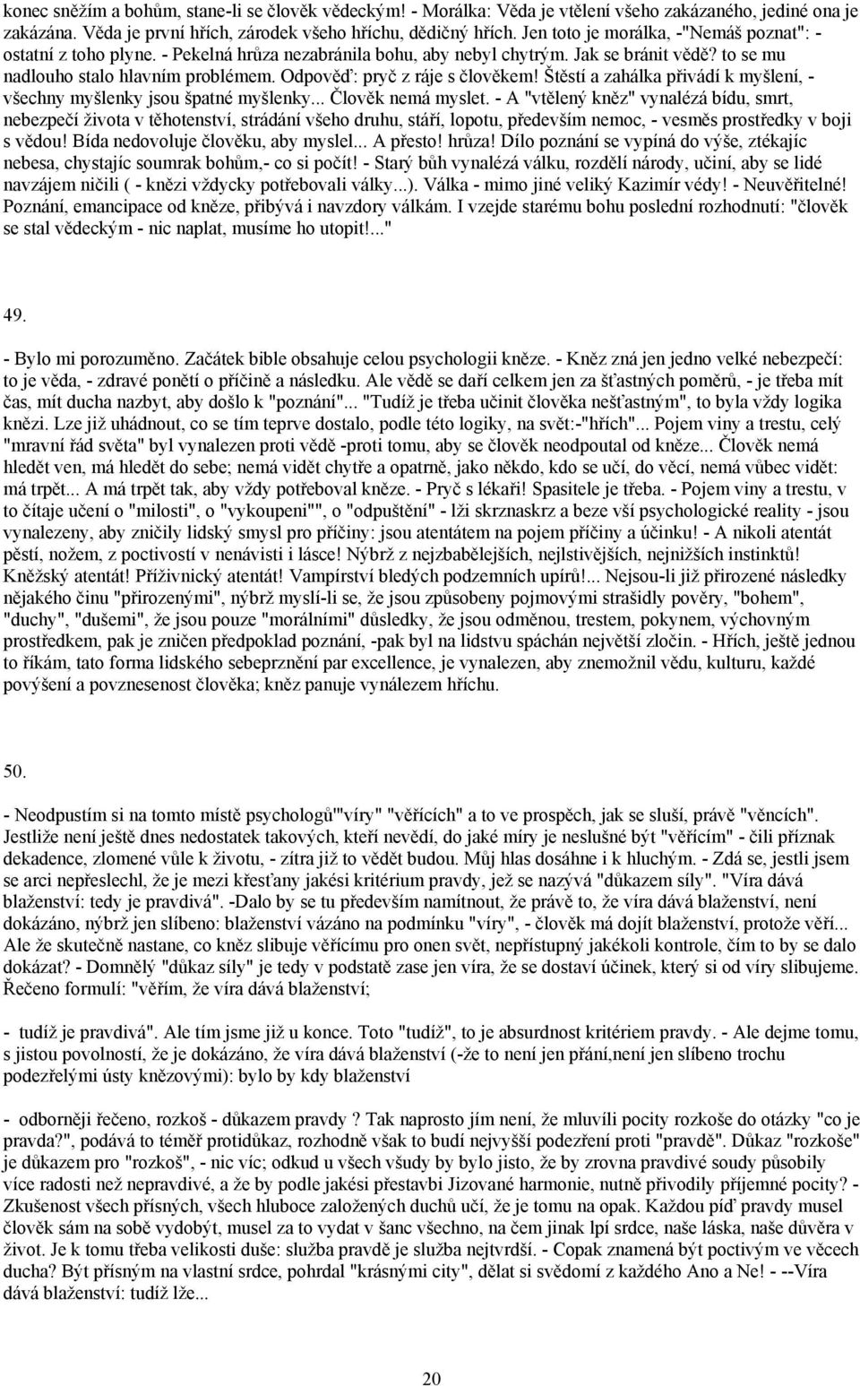 Odpověď: pryč z ráje s člověkem! Štěstí a zahálka přivádí k myšlení, - všechny myšlenky jsou špatné myšlenky... Člověk nemá myslet.