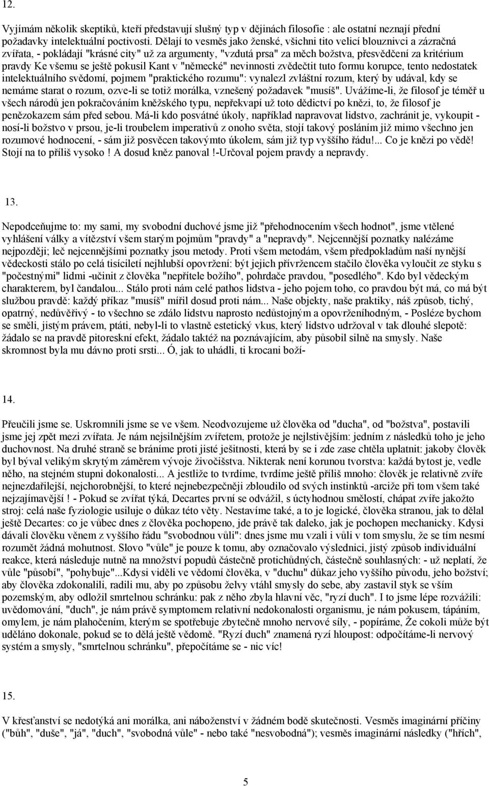 ještě pokusil Kant v "německé" nevinnosti zvědečtit tuto formu korupce, tento nedostatek intelektuálního svědomí, pojmem "praktického rozumu": vynalezl zvláštní rozum, který by udával, kdy se nemáme