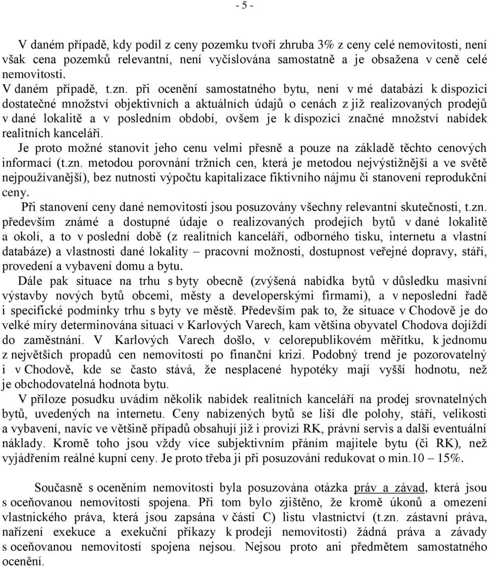 při ocenění samostatného bytu, není v mé databázi k dispozici dostatečné množství objektivních a aktuálních údajů o cenách z již realizovaných prodejů v dané lokalitě a v posledním období, ovšem je k