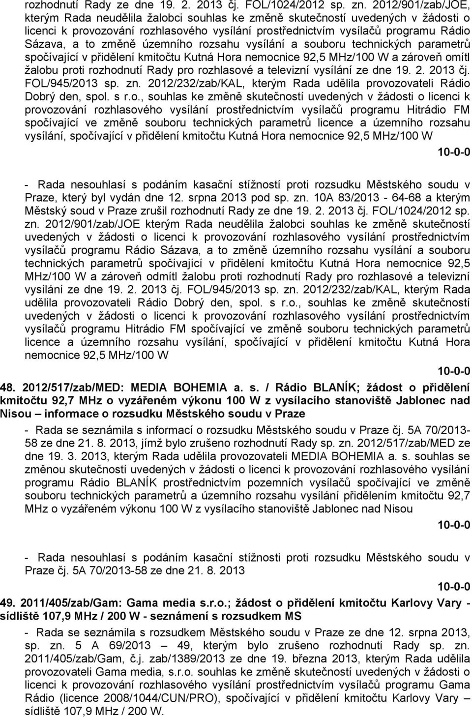 změně územního rozsahu vysílání a souboru technických parametrů spočívající v přidělení kmitočtu Kutná Hora nemocnice 92,5 MHz/100 W a zároveň omítl žalobu proti rozhodnutí Rady pro rozhlasové a