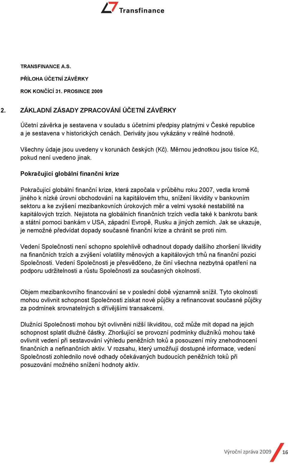 Pokračující globální finanční krize Pokračující globální finanční krize, která započala v průběhu roku 2007, vedla kromě jiného k nízké úrovni obchodování na kapitálovém trhu, snížení likvidity v